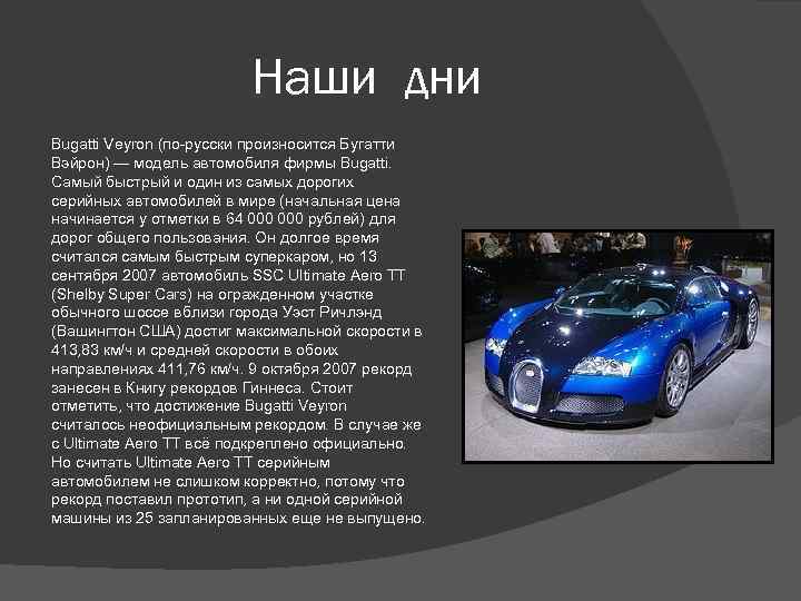 Наши дни Bugatti Veyron (по-русски произносится Бугатти Вэйрон) — модель автомобиля фирмы Bugatti. Самый