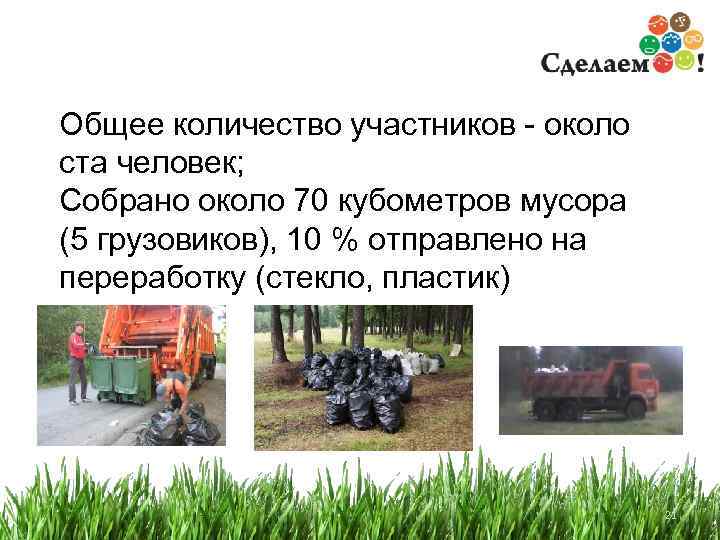 Общее количество участников - около ста человек; Собрано около 70 кубометров мусора (5 грузовиков),