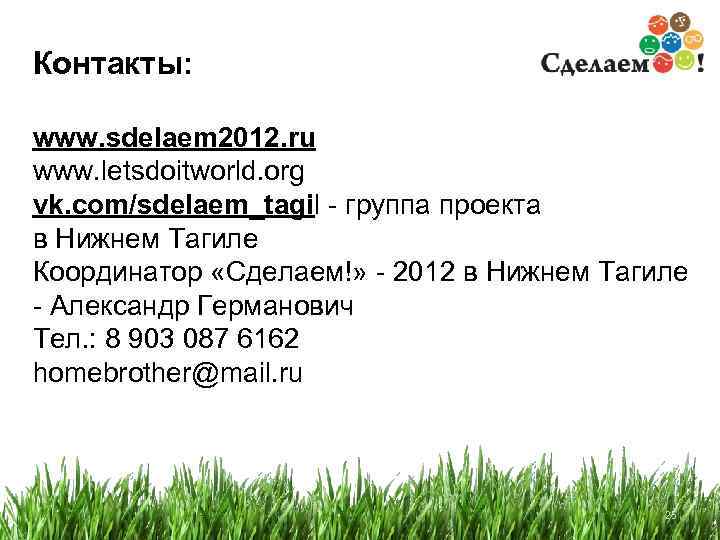 Контакты: www. sdelaem 2012. ru www. letsdoitworld. org vk. com/sdelaem_tagil - группа проекта в
