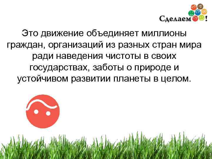 Это движение объединяет миллионы граждан, организаций из разных стран мира ради наведения чистоты в