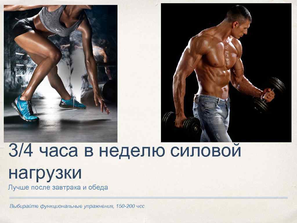 3/4 часа в неделю силовой нагрузки Лучше после завтрака и обеда Выбирайте функциональные упражнения,