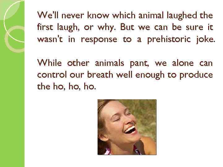 We'll never know which animal laughed the first laugh, or why. But we can