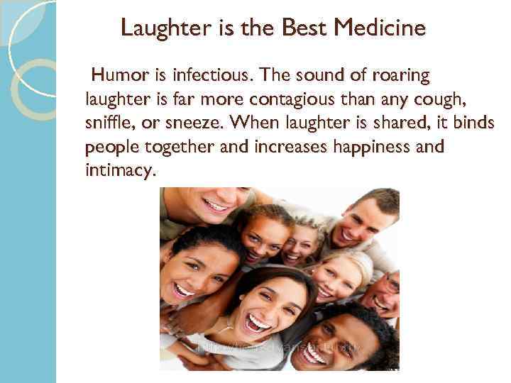 Laughter is the Best Medicine Humor is infectious. The sound of roaring laughter is
