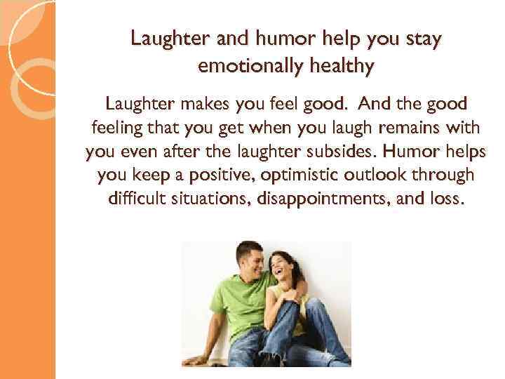 Laughter and humor help you stay emotionally healthy Laughter makes you feel good. And