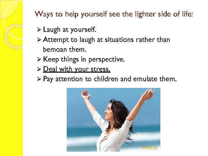 Ways to help yourself see the lighter side of life: Ø Laugh at yourself.