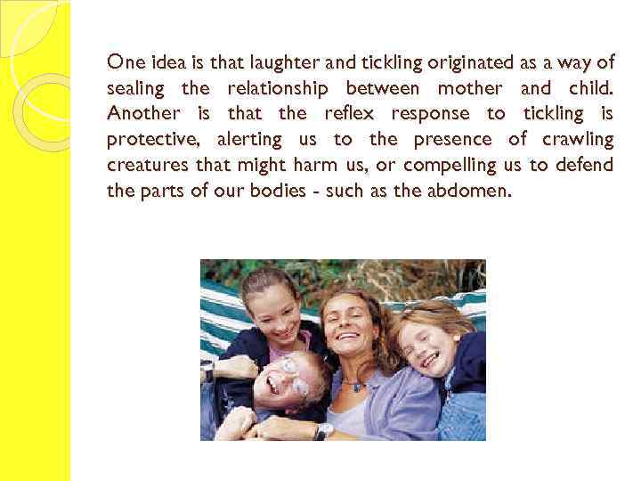 One idea is that laughter and tickling originated as a way of sealing the
