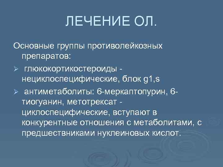 ЛЕЧЕНИЕ ОЛ. Основные группы противолейкозных препаратов: Ø глюкокортикостероиды нециклоспецифические, блок g 1, s Ø