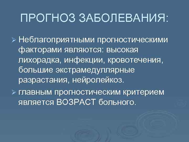 ПРОГНОЗ ЗАБОЛЕВАНИЯ: Ø Неблагоприятными прогностическими факторами являются: высокая лихорадка, инфекции, кровотечения, большие экстрамедуллярные разрастания,