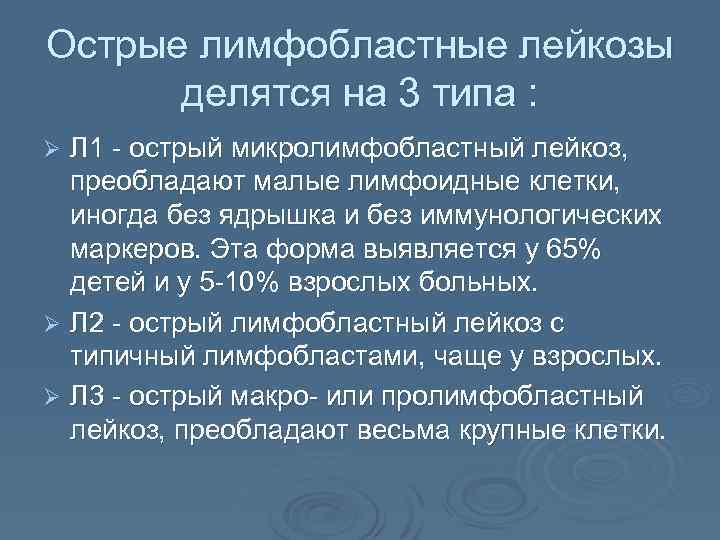 Острые лимфобластные лейкозы делятся на 3 типа : Л 1 - острый микролимфобластный лейкоз,