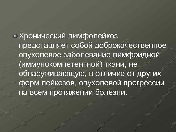 Хронический лимфолейкоз представляет собой доброкачественное опухолевое заболевание лимфоидной (иммунокомпетентной) ткани, не обнаруживающую, в отличие