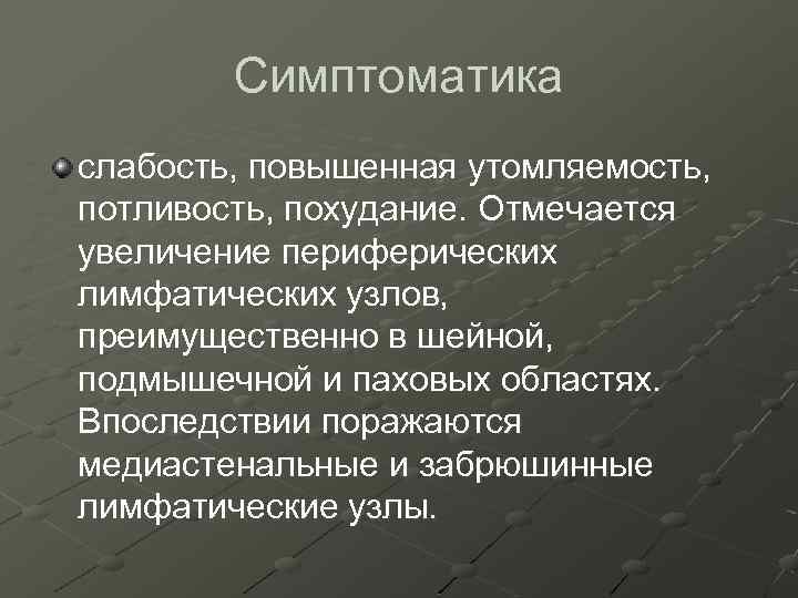Симптоматика слабость, повышенная утомляемость, потливость, похудание. Отмечается увеличение периферических лимфатических узлов, преимущественно в шейной,