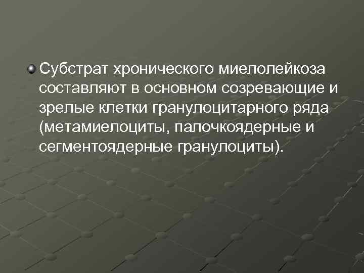 Субстрат хронического миелолейкоза составляют в основном созревающие и зрелые клетки гранулоцитарного ряда (метамиелоциты, палочкоядерные