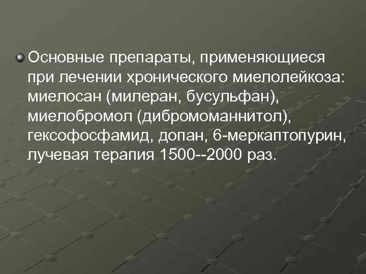 Основные препараты, применяющиеся при лечении хронического миелолейкоза: миелосан (милеран, бусульфан), миелобромол (дибромоманнитол), гексофосфамид, допан,