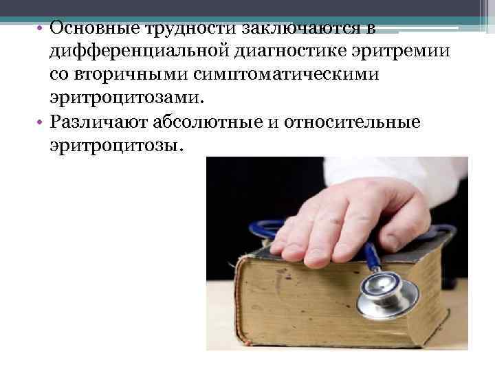  • Основные трудности заключаются в дифференциальной диагностике эритремии со вторичными симптоматическими эритроцитозами. •