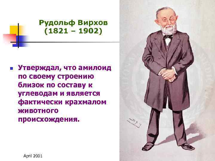 Рудольф Вирхов (1821 – 1902) n Утверждал, что амилоид по своему строению близок по