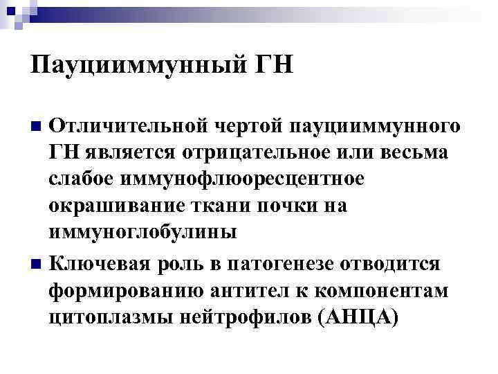 Пауцииммунный ГН Отличительной чертой пауцииммунного ГН является отрицательное или весьма слабое иммунофлюоресцентное окрашивание ткани