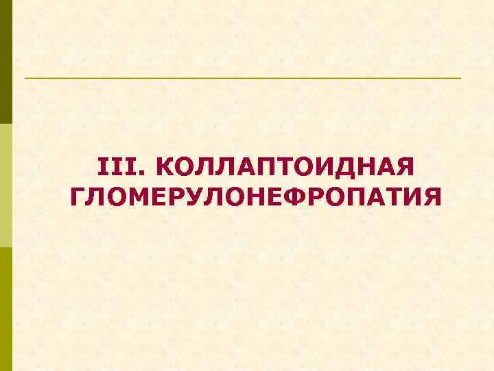 III. КОЛЛАПТОИДНАЯ ГЛОМЕРУЛОНЕФРОПАТИЯ 