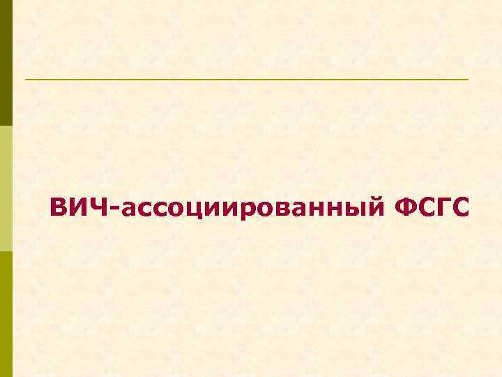 ВИЧ-ассоциированный ФСГС 