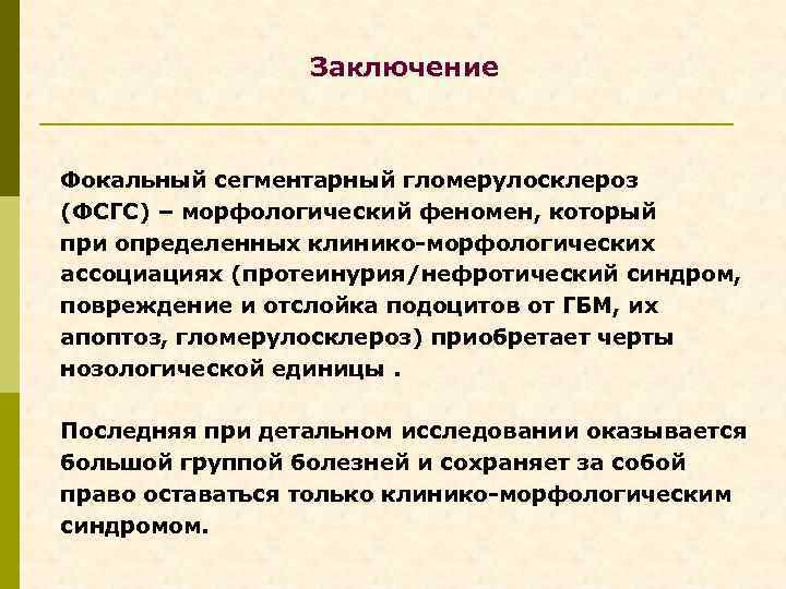 Заключение Фокальный сегментарный гломерулосклероз (ФСГС) – морфологический феномен, который при определенных клинико-морфологических ассоциациях (протеинурия/нефротический
