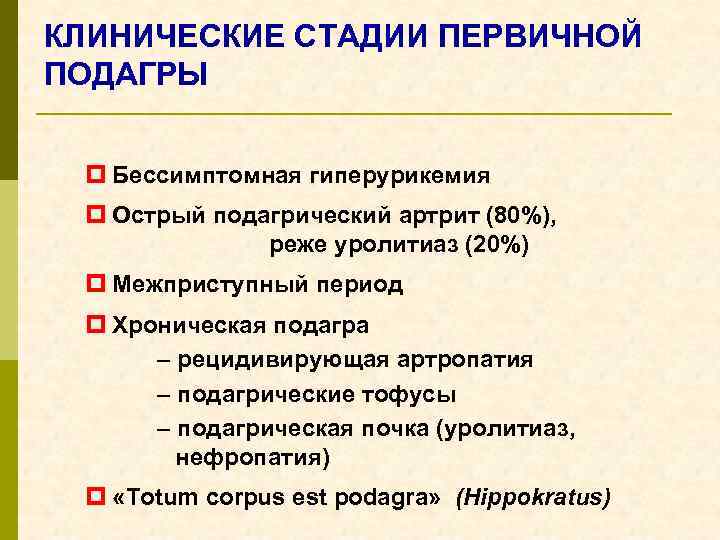 КЛИНИЧЕСКИЕ СТАДИИ ПЕРВИЧНОЙ ПОДАГРЫ p Бессимптомная гиперурикемия p Острый подагрический артрит (80%), реже уролитиаз