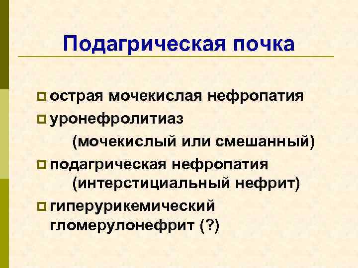 Подагрическая почка p острая мочекислая нефропатия p уронефролитиаз (мочекислый или смешанный) p подагрическая нефропатия