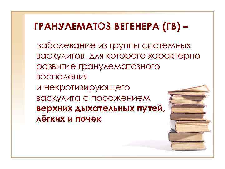 ГРАНУЛЕМАТОЗ ВЕГЕНЕРА (ГВ) – заболевание из группы системных васкулитов, для которого характерно развитие гранулематозного