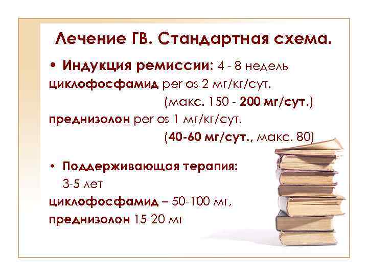 Лечение ГВ. Стандартная схема. • Индукция ремиссии: 4 - 8 недель циклофосфамид per os