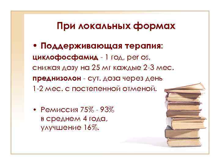 При локальных формах • Поддерживающая терапия: циклофосфамид - 1 год, per os, снижая дозу