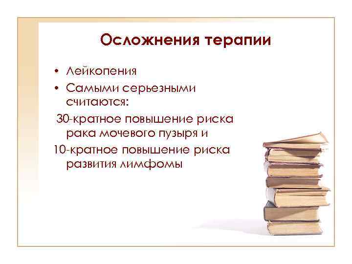 Осложнения терапии • Лейкопения • Самыми серьезными считаются: 30 -кратное повышение риска рака мочевого