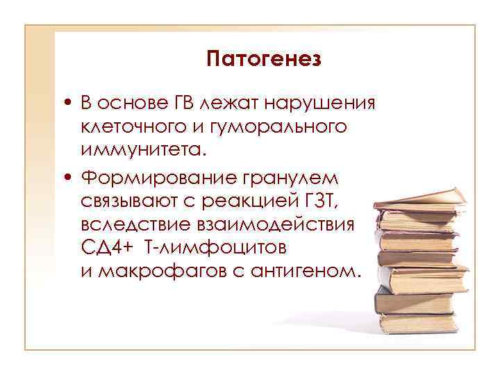 Патогенез • В основе ГВ лежат нарушения клеточного и гуморального иммунитета. • Формирование гранулем