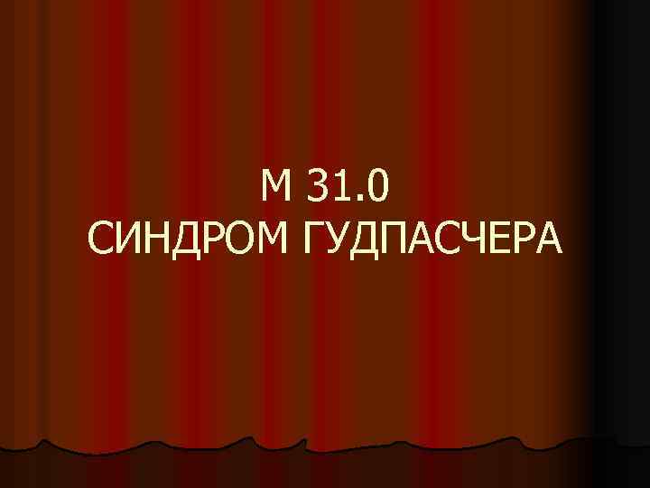 М 31. 0 СИНДРОМ ГУДПАСЧЕРА 