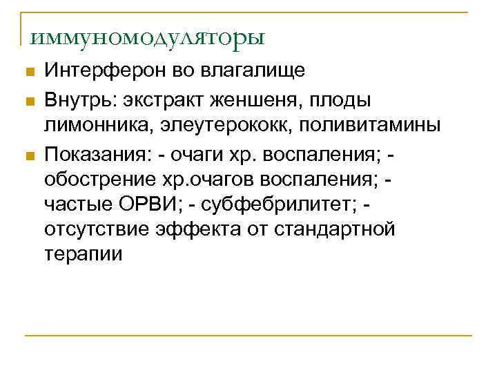 иммуномодуляторы n n n Интерферон во влагалище Внутрь: экстракт женшеня, плоды лимонника, элеутерококк, поливитамины