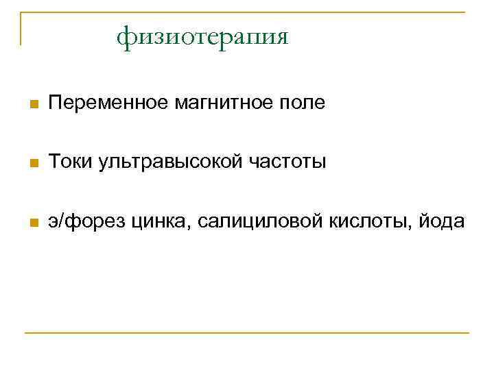 физиотерапия n Переменное магнитное поле n Токи ультравысокой частоты n э/форез цинка, салициловой кислоты,