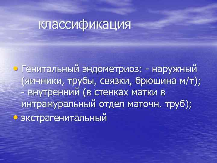 классификация • Генитальный эндометриоз: - наружный (яичники, трубы, связки, брюшина м/т); - внутренний (в