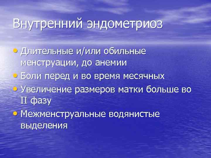Внутренний эндометриоз • Длительные и/или обильные менструации, до анемии • Боли перед и во
