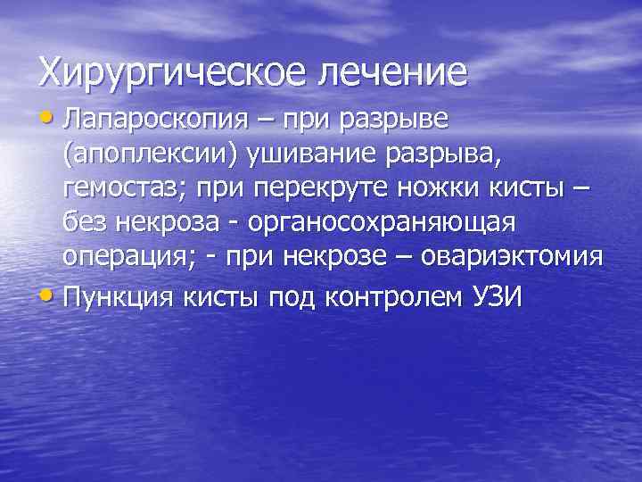 Хирургическое лечение • Лапароскопия – при разрыве (апоплексии) ушивание разрыва, гемостаз; при перекруте ножки