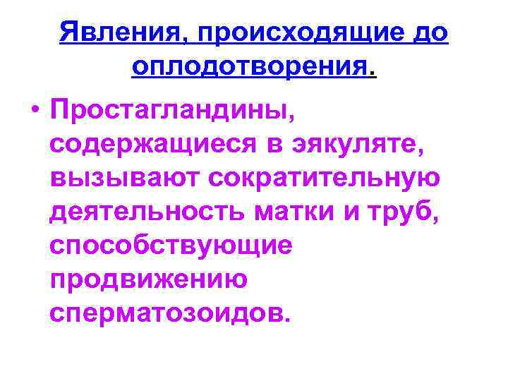 Явления, происходящие до оплодотворения. • Простагландины, содержащиеся в эякуляте, вызывают сократительную деятельность матки и