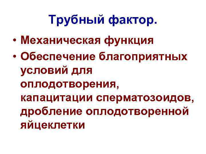 Трубный фактор. • Механическая функция • Обеспечение благоприятных условий для оплодотворения, капацитации сперматозоидов, дробление