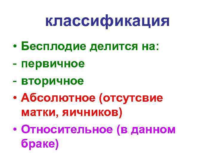 классификация • • Бесплодие делится на: первичное вторичное Абсолютное (отсутсвие матки, яичников) • Относительное