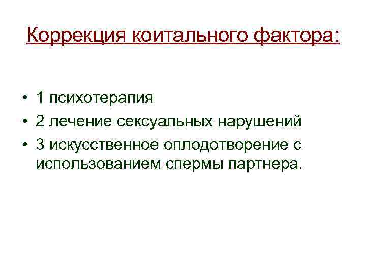 Коррекция коитального фактора: • 1 психотерапия • 2 лечение сексуальных нарушений • 3 искусственное