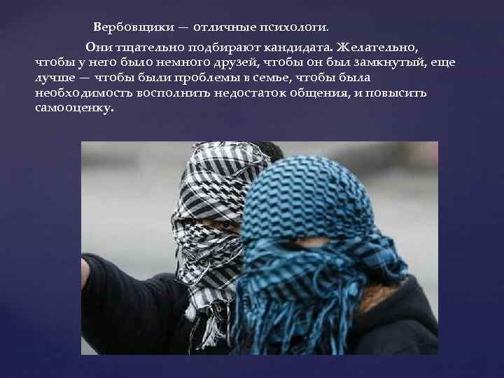 Вербовщики — отличные психологи. Они тщательно подбирают кандидата. Желательно, чтобы у него было немного