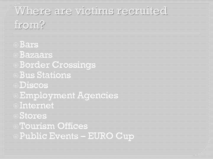 Where are victims recruited from? Bars Bazaars Border Crossings Bus Stations Discos Employment Agencies