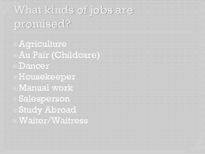 What kinds of jobs are promised? Agriculture Au Pair (Childcare) Dancer Housekeeper Manual work