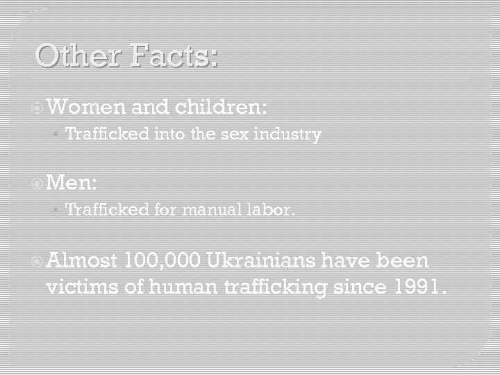 Other Facts: Women and children: • Trafficked into the sex industry Men: • Trafficked