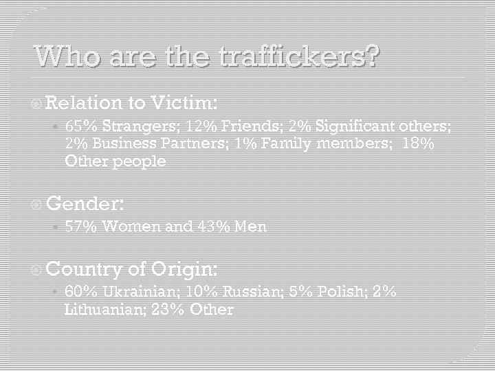 Who are the traffickers? Relation to Victim: • 65% Strangers; 12% Friends; 2% Significant