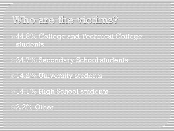 Who are the victims? 44. 8% College and Technical College students 24. 7% Secondary