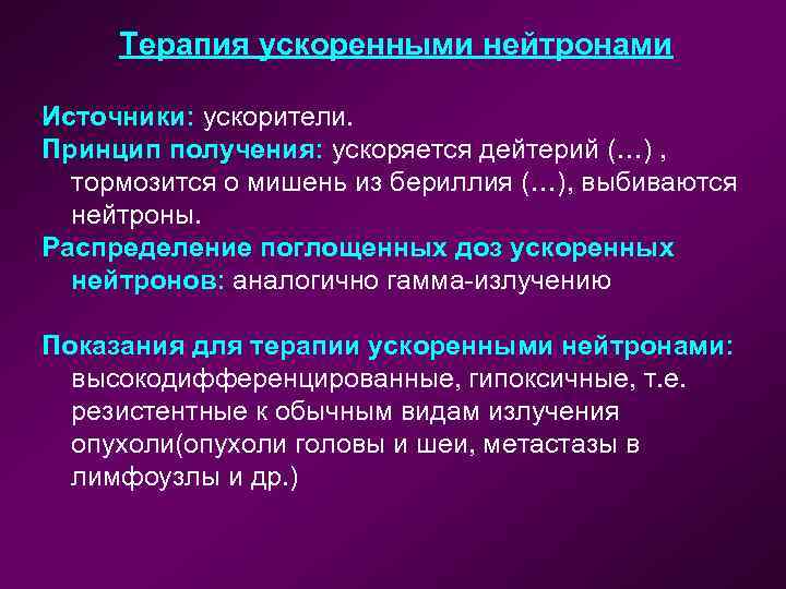 Терапия ускоренными нейтронами Источники: ускорители. Принцип получения: ускоряется дейтерий (…) , тормозится о мишень