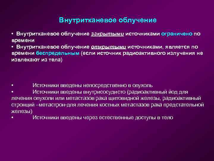 Внутритканевое облучение • Внутритканевое облучение закрытыми источниками ограничено по времени • Внутритканевое облучение открытыми