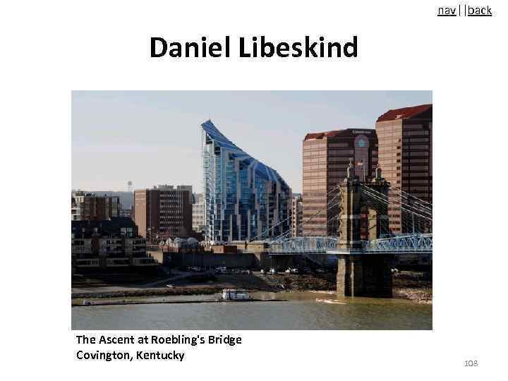 nav||back Daniel Libeskind The Ascent at Roebling's Bridge Covington, Kentucky 108 