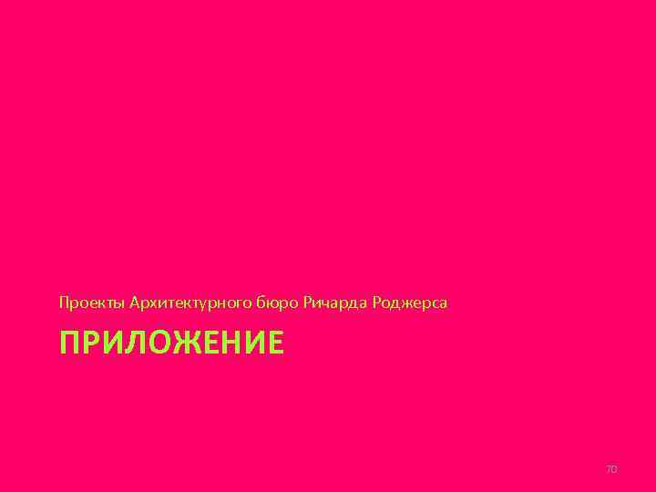 Проекты Архитектурного бюро Ричарда Роджерса ПРИЛОЖЕНИЕ 70 